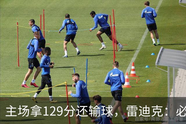 主场拿129分还输球，雷迪克：必须每场都能依靠防守